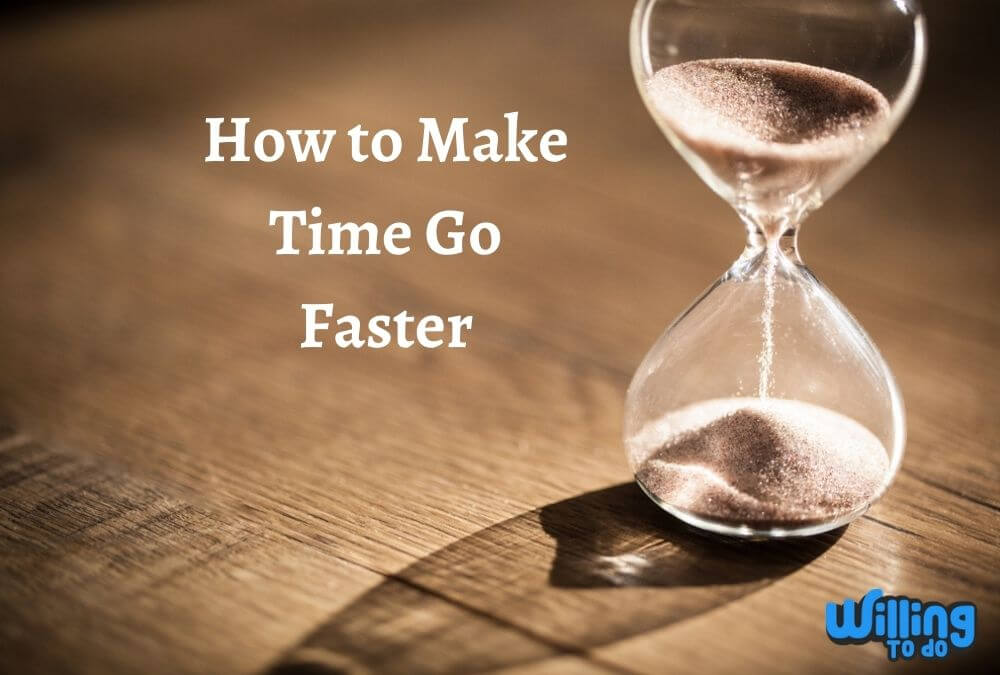 How To Make Time Go Faster Willing To Do